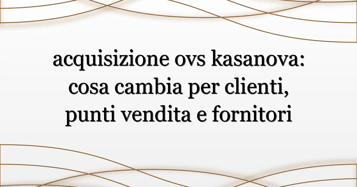 acquisizione ovs kasanova: cosa cambia per clienti, punti vendita e fornitori