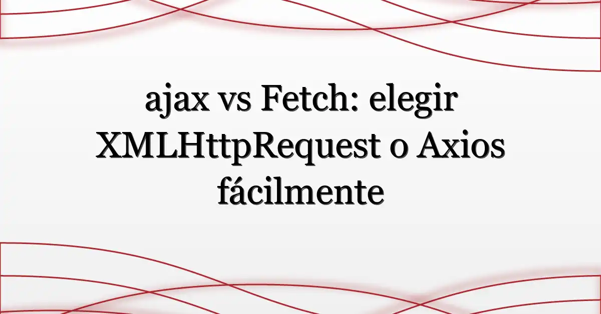 ajax vs Fetch: elegir XMLHttpRequest o Axios fácilmente