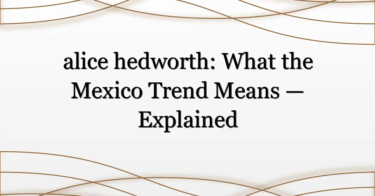 alice hedworth: What the Mexico Trend Means — Explained
