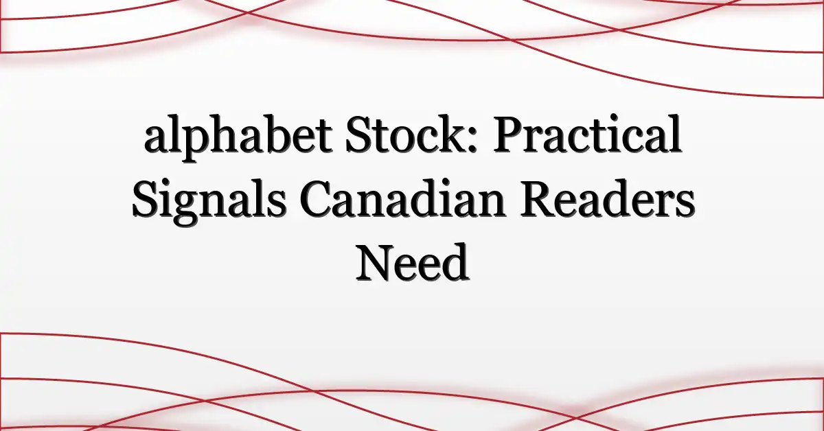 alphabet Stock: Practical Signals Canadian Readers Need