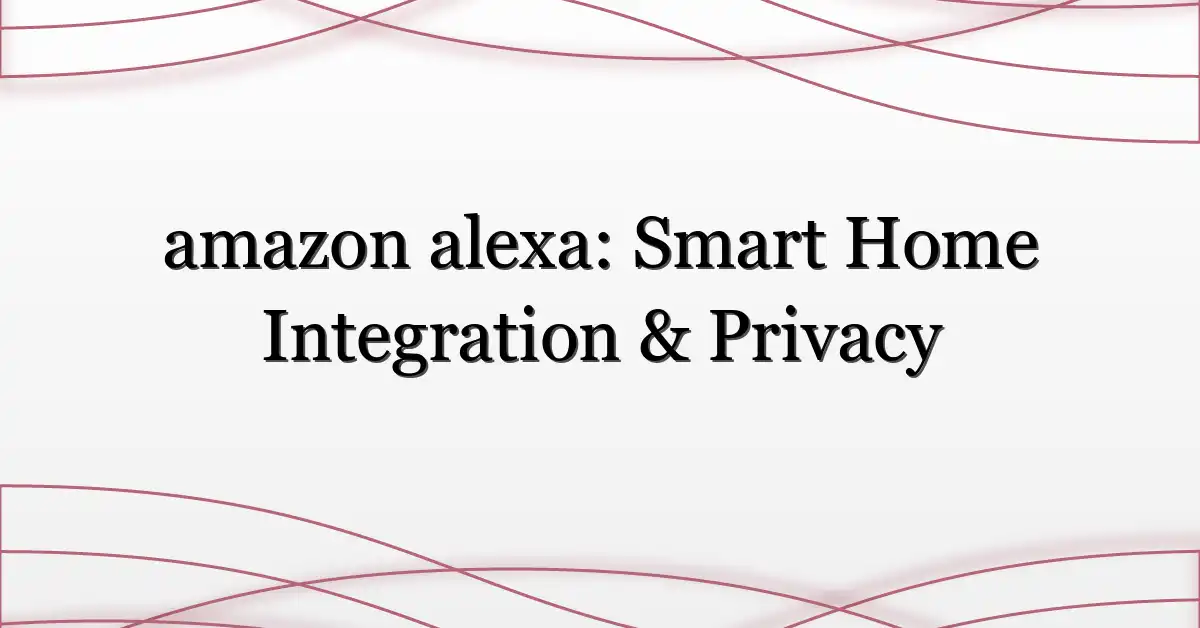amazon alexa: Smart Home Integration & Privacy