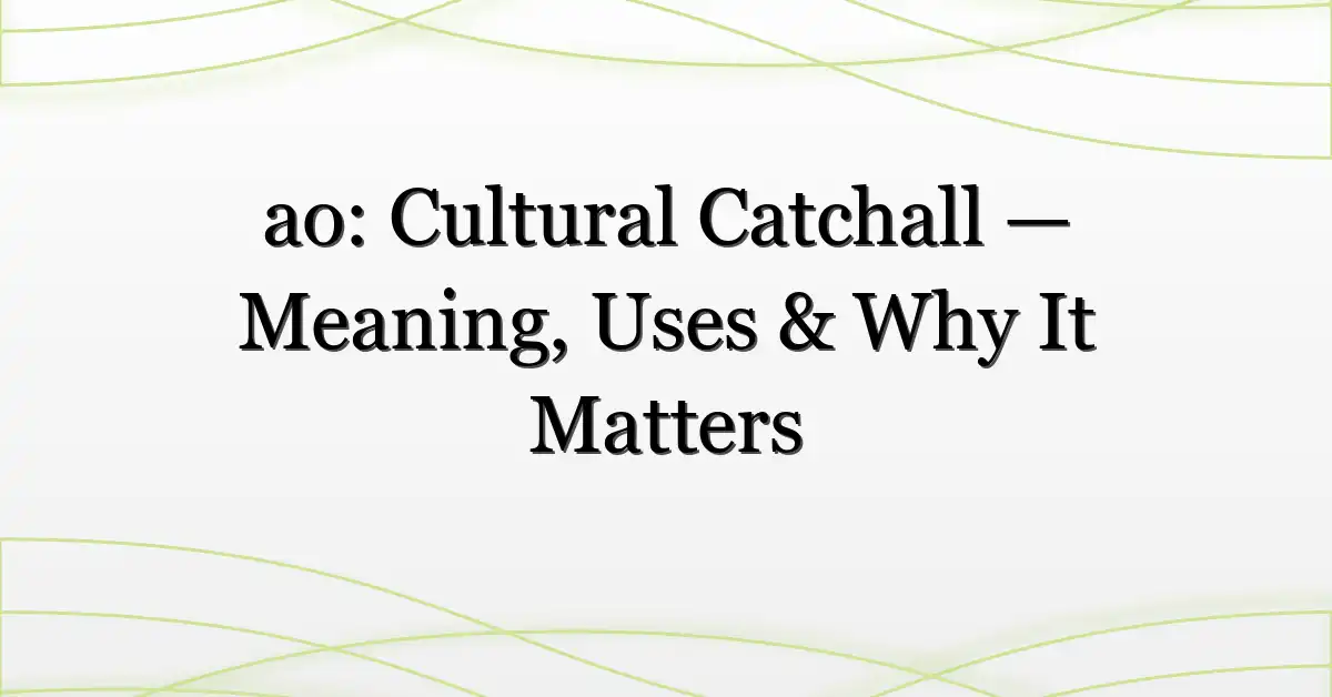 ao: Cultural Catchall — Meaning, Uses & Why It Matters