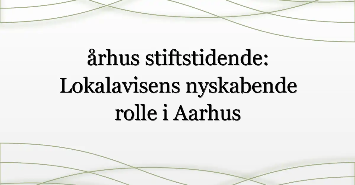 århus stiftstidende: Lokalavisens nyskabende rolle i Aarhus