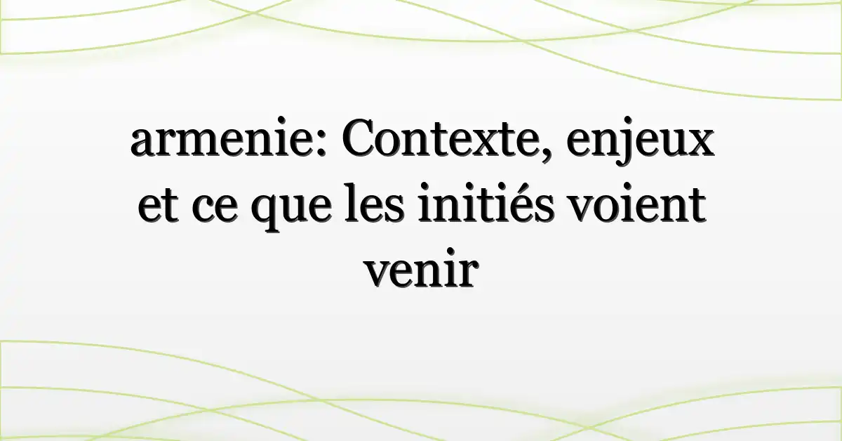 armenie: Contexte, enjeux et ce que les initiés voient venir