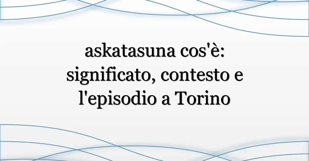 askatasuna cos’è: significato, contesto e l’episodio a Torino