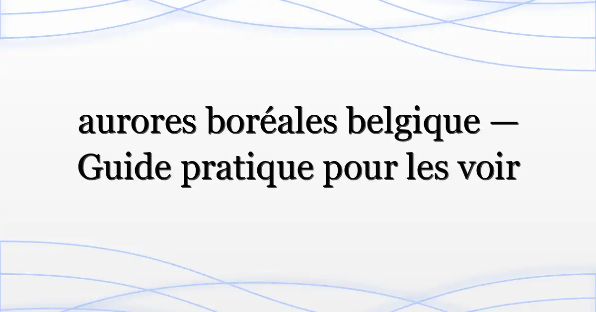 aurores boréales belgique — Guide pratique pour les voir