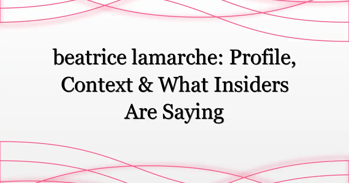beatrice lamarche: Profile, Context & What Insiders Are Saying