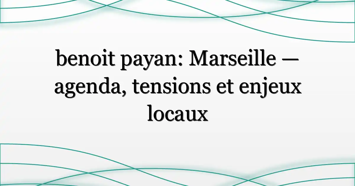 benoit payan: Marseille — agenda, tensions et enjeux locaux