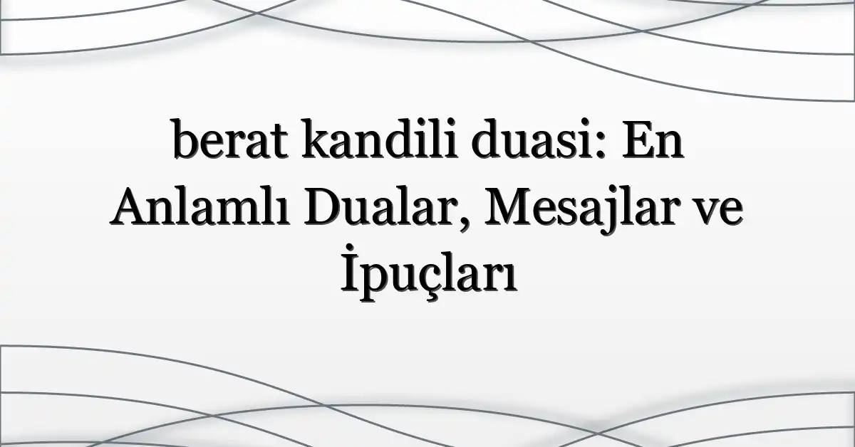 berat kandili duasi: En Anlamlı Dualar, Mesajlar ve İpuçları