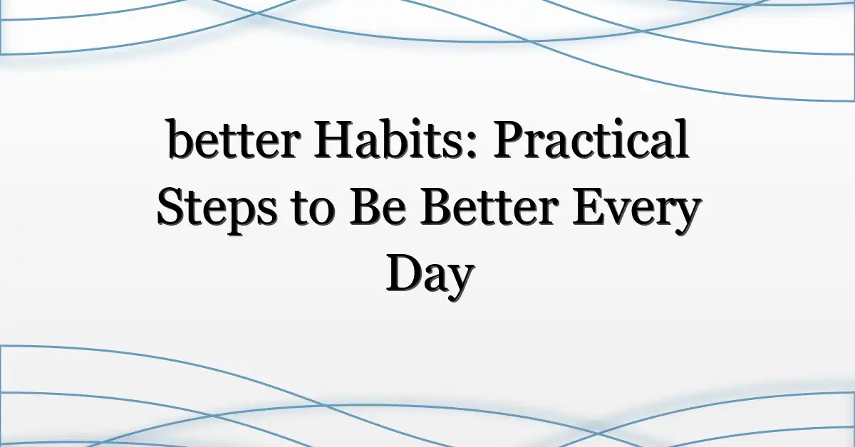 better Habits: Practical Steps to Be Better Every Day