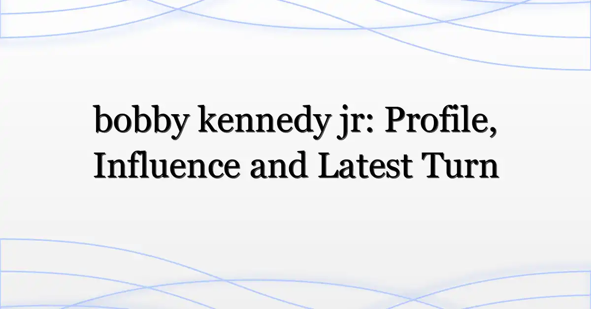 bobby kennedy jr: Profile, Influence and Latest Turn
