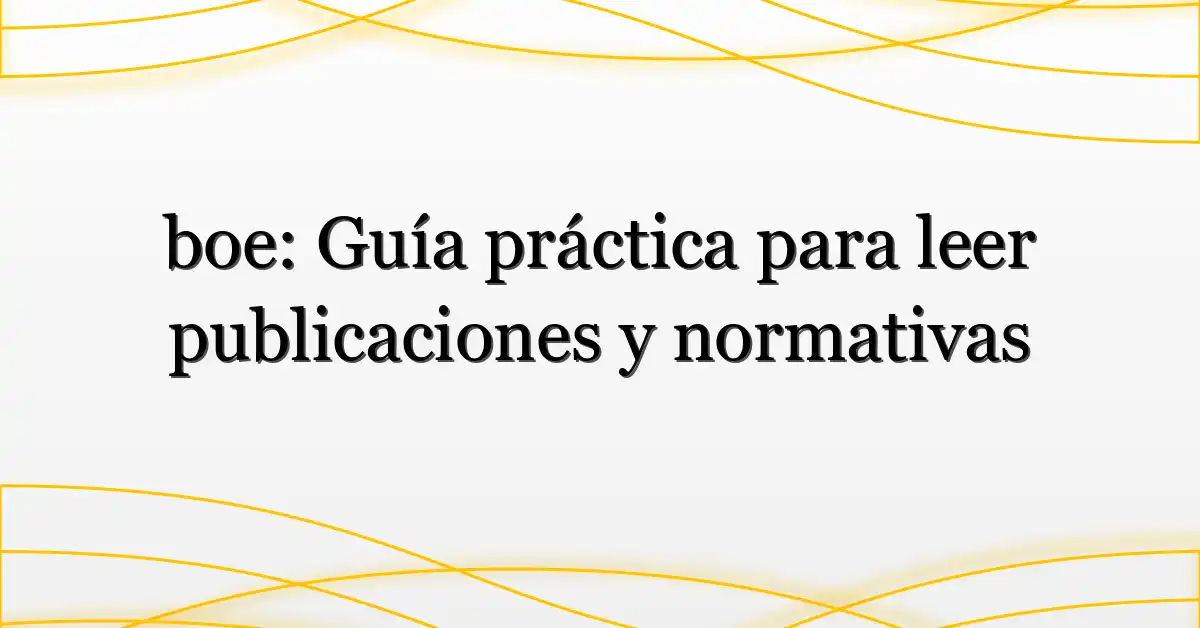 boe: Guía práctica para leer publicaciones y normativas