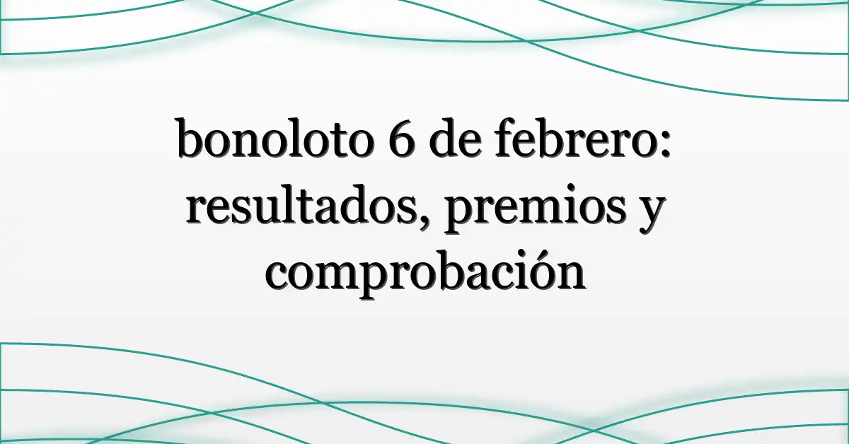 bonoloto 6 de febrero: resultados, premios y comprobación