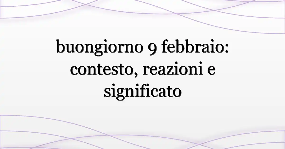 buongiorno 9 febbraio: contesto, reazioni e significato