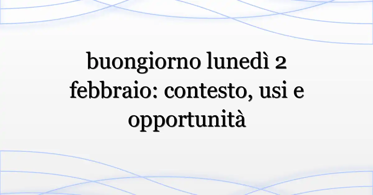 buongiorno lunedì 2 febbraio: contesto, usi e opportunità