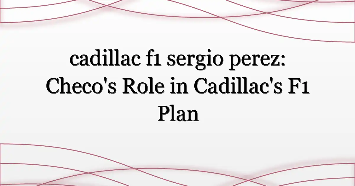 cadillac f1 sergio perez: Checo’s Role in Cadillac’s F1 Plan