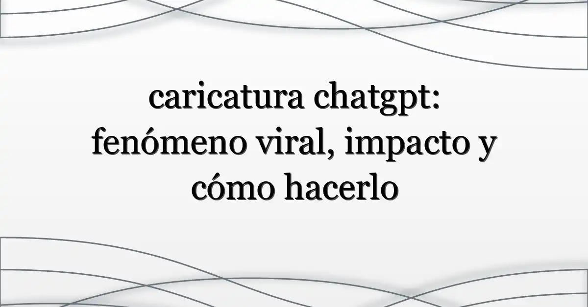 caricatura chatgpt: fenómeno viral, impacto y cómo hacerlo