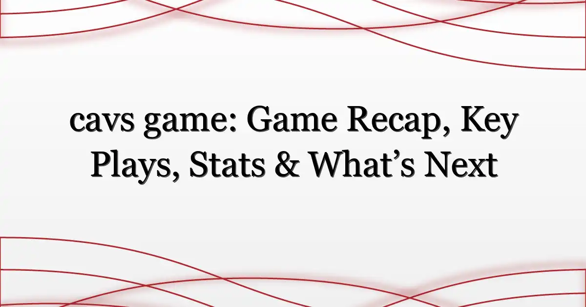 cavs game: Game Recap, Key Plays, Stats & What’s Next