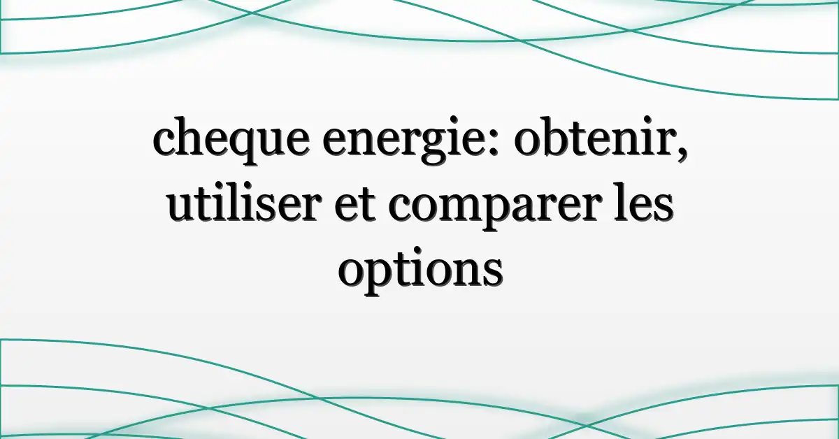 cheque energie: obtenir, utiliser et comparer les options