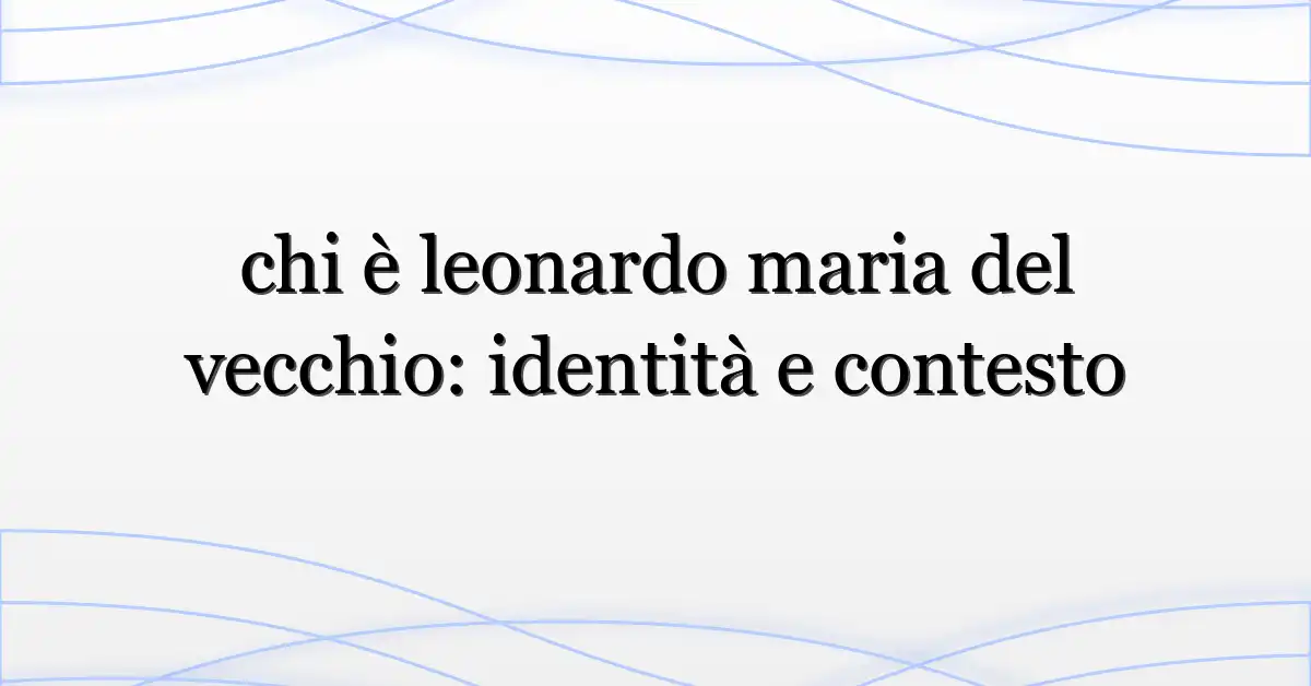 chi è leonardo maria del vecchio: identità e contesto