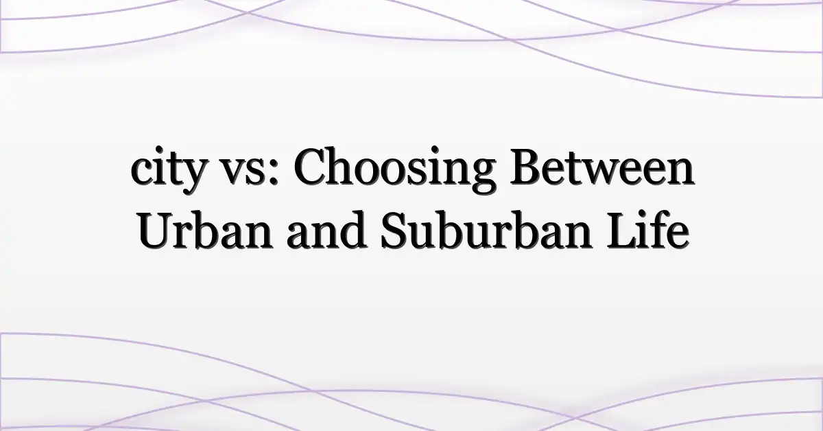 city vs: Choosing Between Urban and Suburban Life