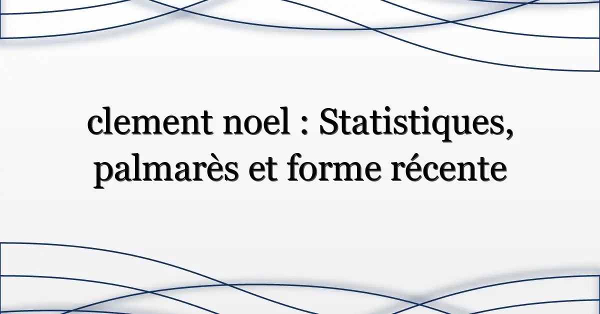 clement noel : Statistiques, palmarès et forme récente