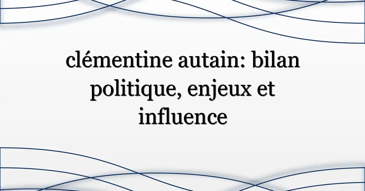clémentine autain: bilan politique, enjeux et influence