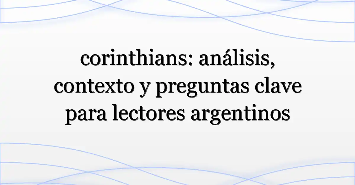 corinthians: análisis, contexto y preguntas clave para lectores argentinos