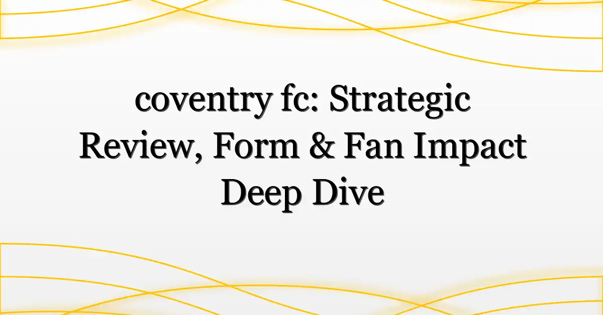 coventry fc: Strategic Review, Form & Fan Impact Deep Dive