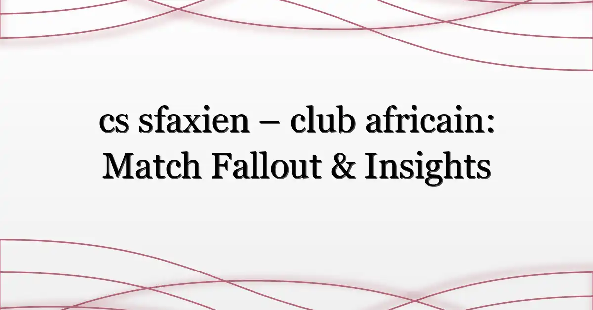 cs sfaxien – club africain: Match Fallout & Insights