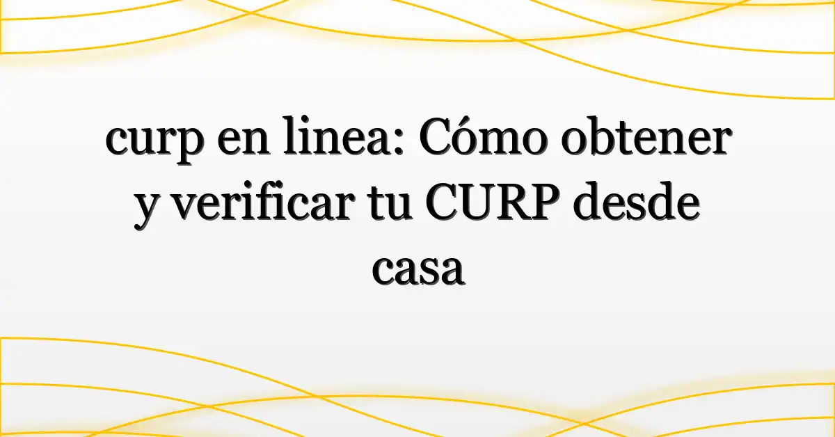 curp en linea: Cómo obtener y verificar tu CURP desde casa
