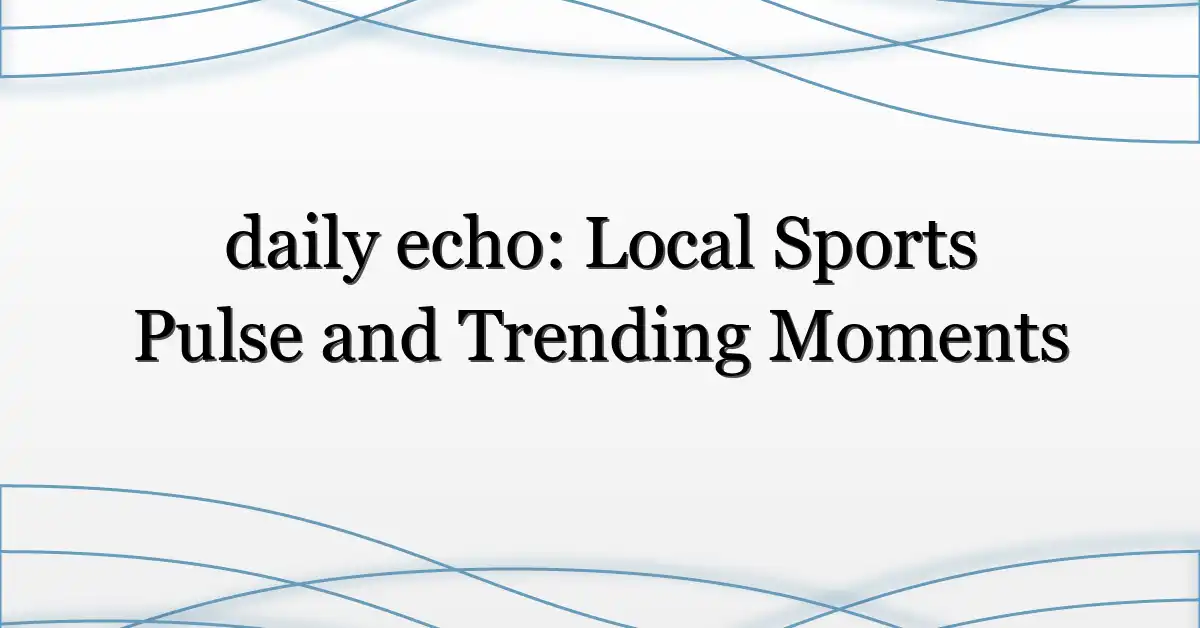daily echo: Local Sports Pulse and Trending Moments