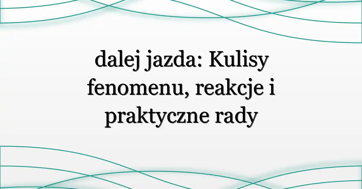 dalej jazda: Kulisy fenomenu, reakcje i praktyczne rady