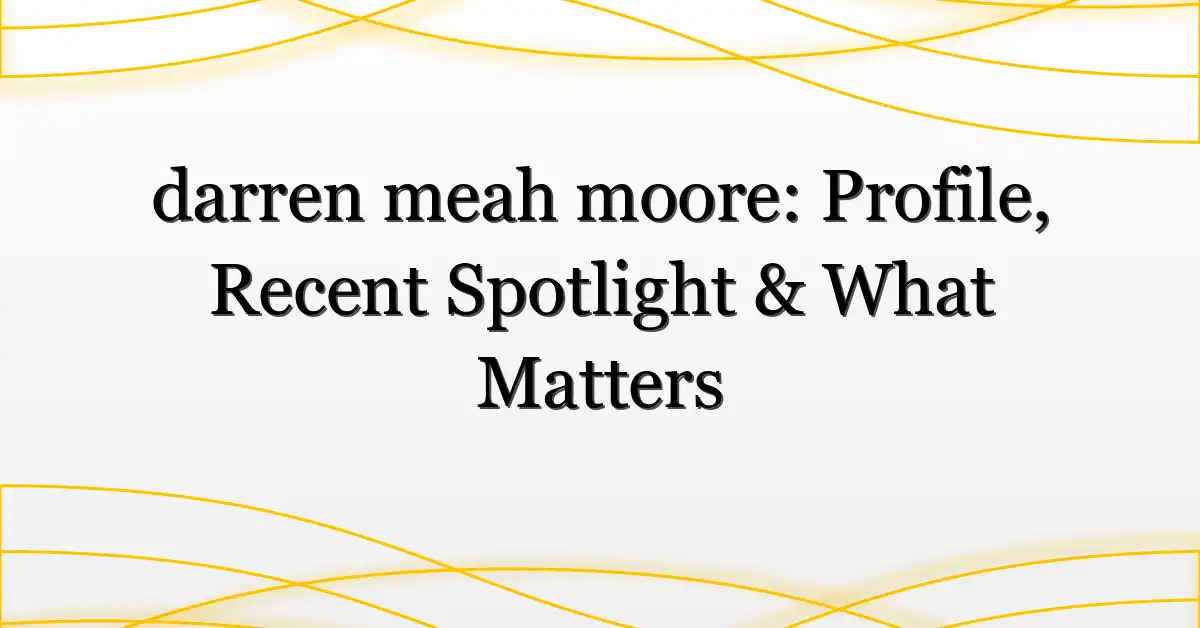 darren meah moore: Profile, Recent Spotlight & What Matters