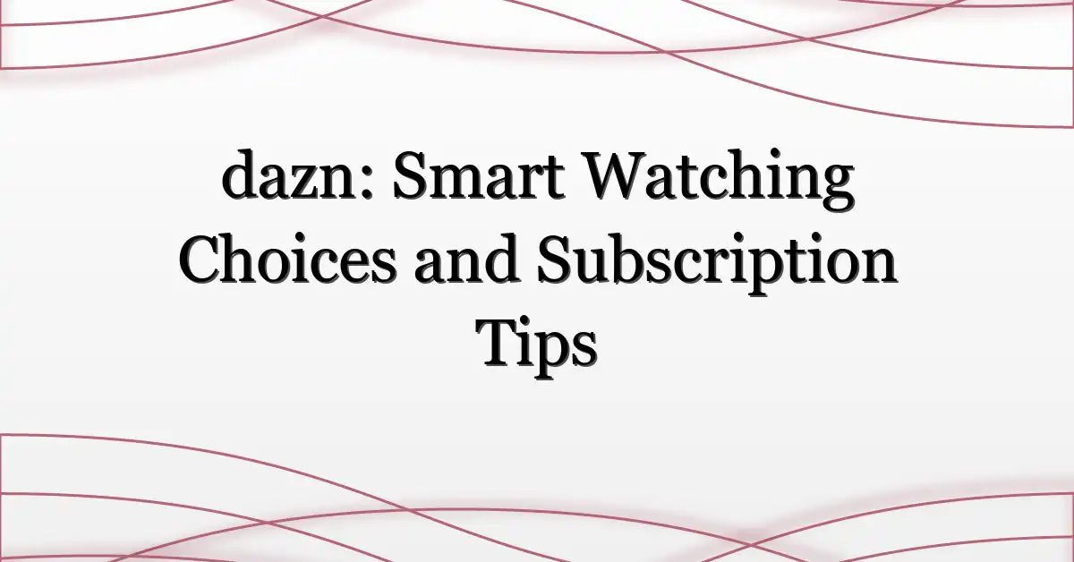 dazn: Smart Watching Choices and Subscription Tips