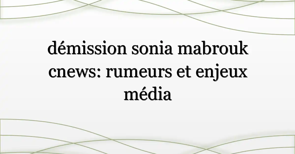 démission sonia mabrouk cnews: rumeurs et enjeux média