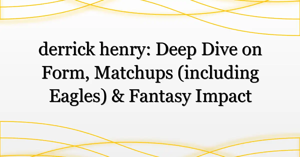 derrick henry: Deep Dive on Form, Matchups (including Eagles) & Fantasy Impact