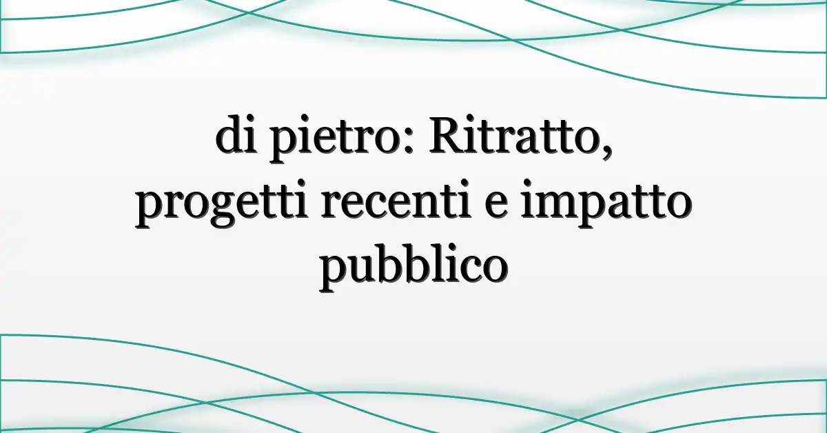 di pietro: Ritratto, progetti recenti e impatto pubblico