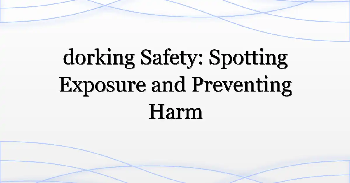 dorking Safety: Spotting Exposure and Preventing Harm