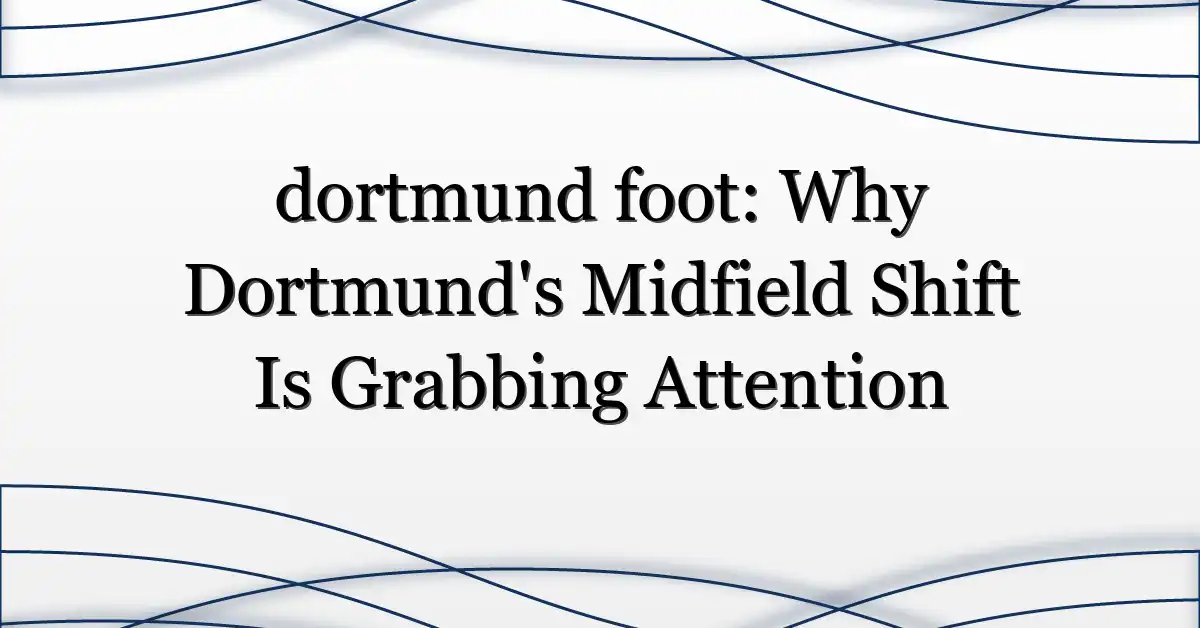 dortmund foot: Why Dortmund’s Midfield Shift Is Grabbing Attention
