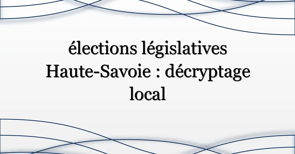 élections législatives Haute-Savoie : décryptage local