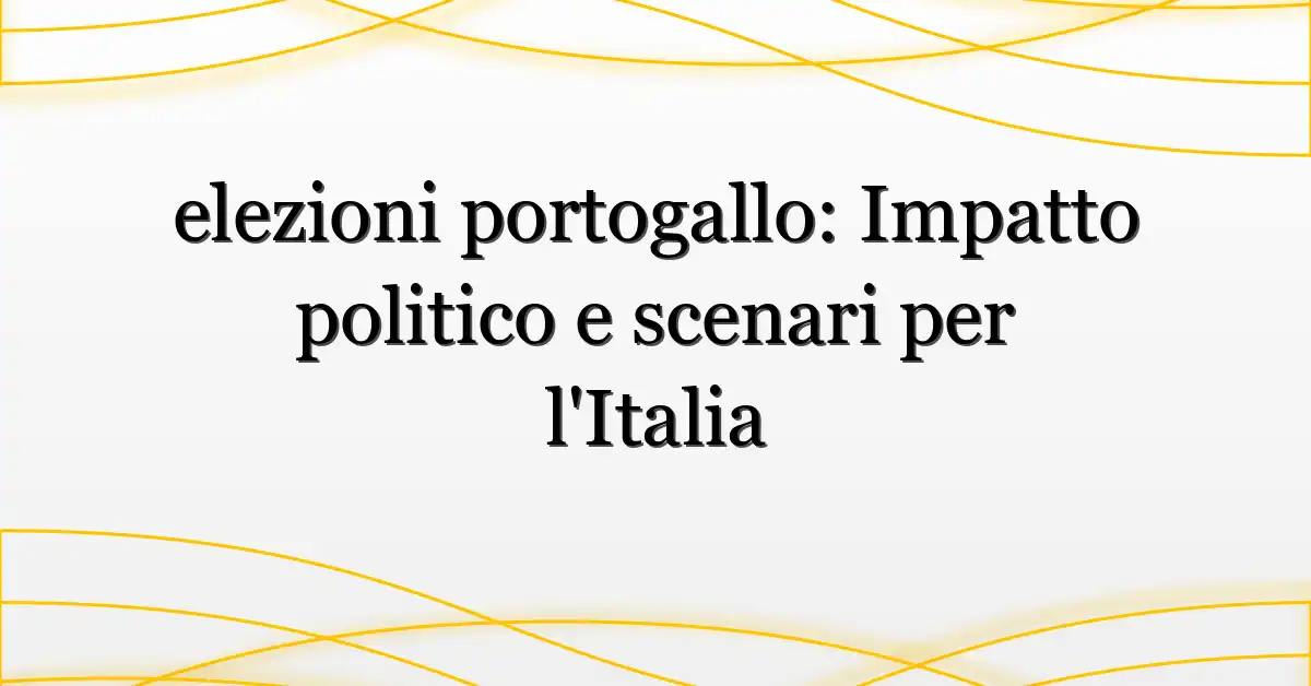 elezioni portogallo: Impatto politico e scenari per l’Italia