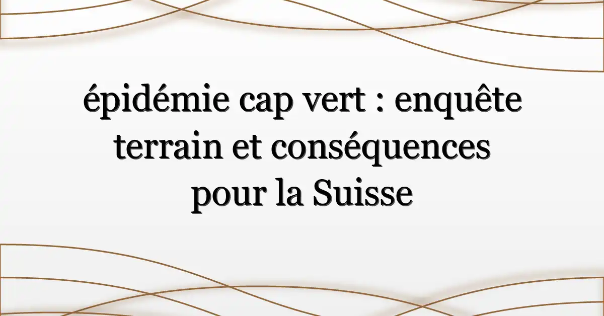 épidémie cap vert : enquête terrain et conséquences pour la Suisse