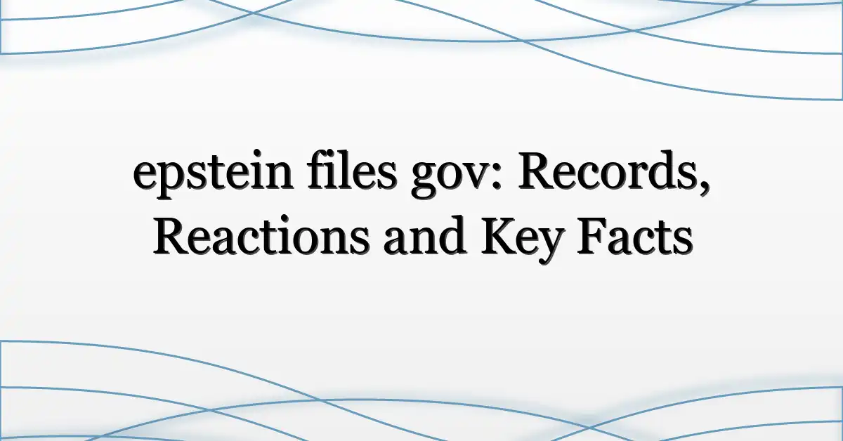 epstein files gov: Records, Reactions and Key Facts