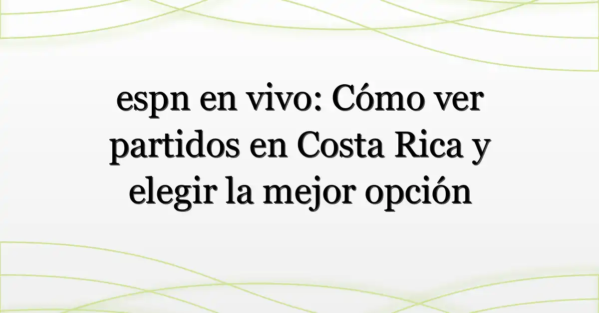 espn en vivo: Cómo ver partidos en Costa Rica y elegir la mejor opción
