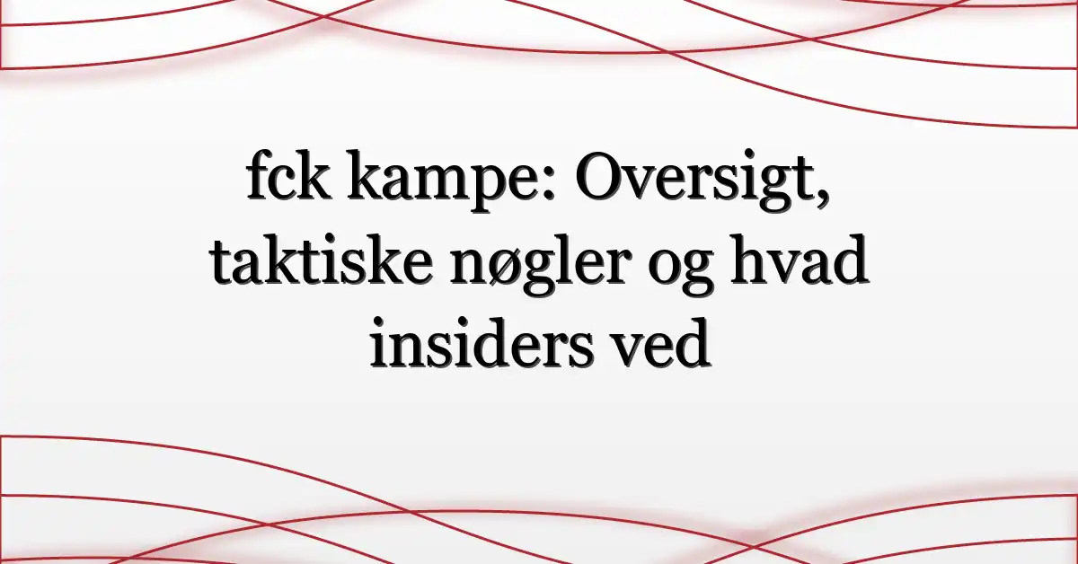fck kampe: Oversigt, taktiske nøgler og hvad insiders ved