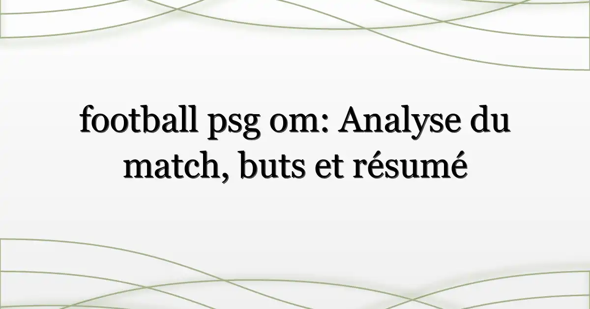 football psg om: Analyse du match, buts et résumé
