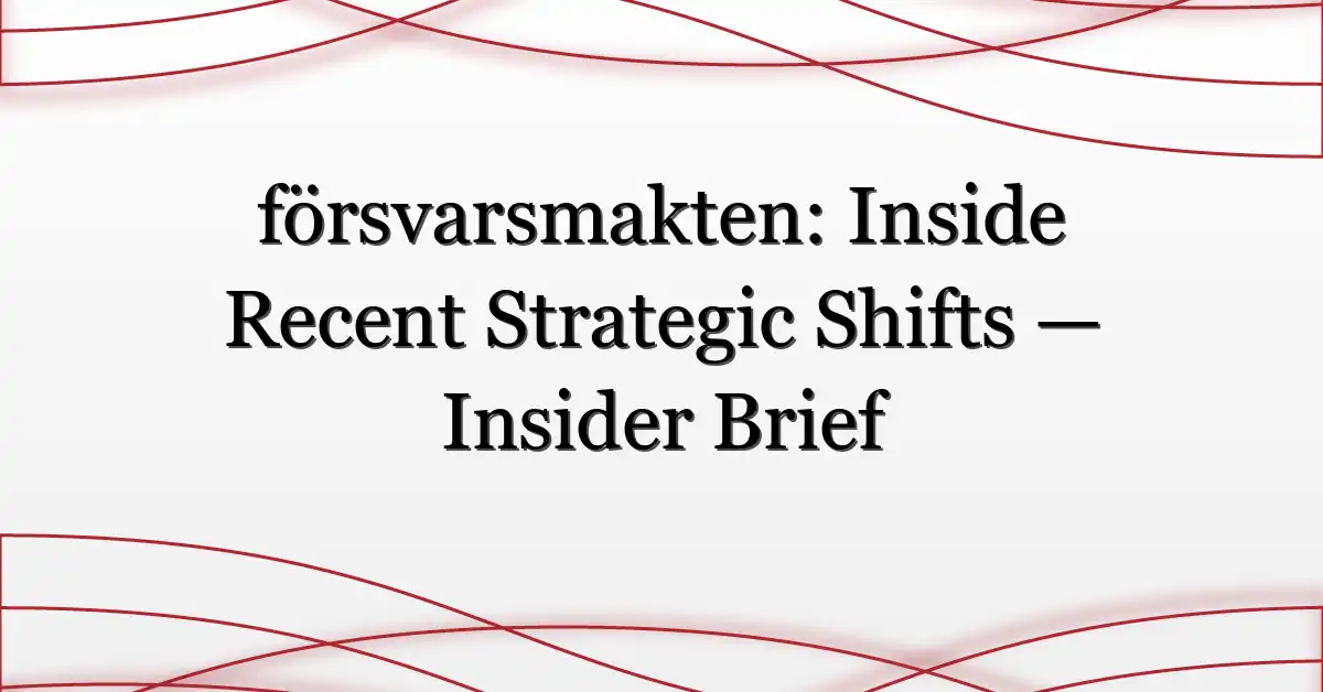försvarsmakten: Inside Recent Strategic Shifts — Insider Brief