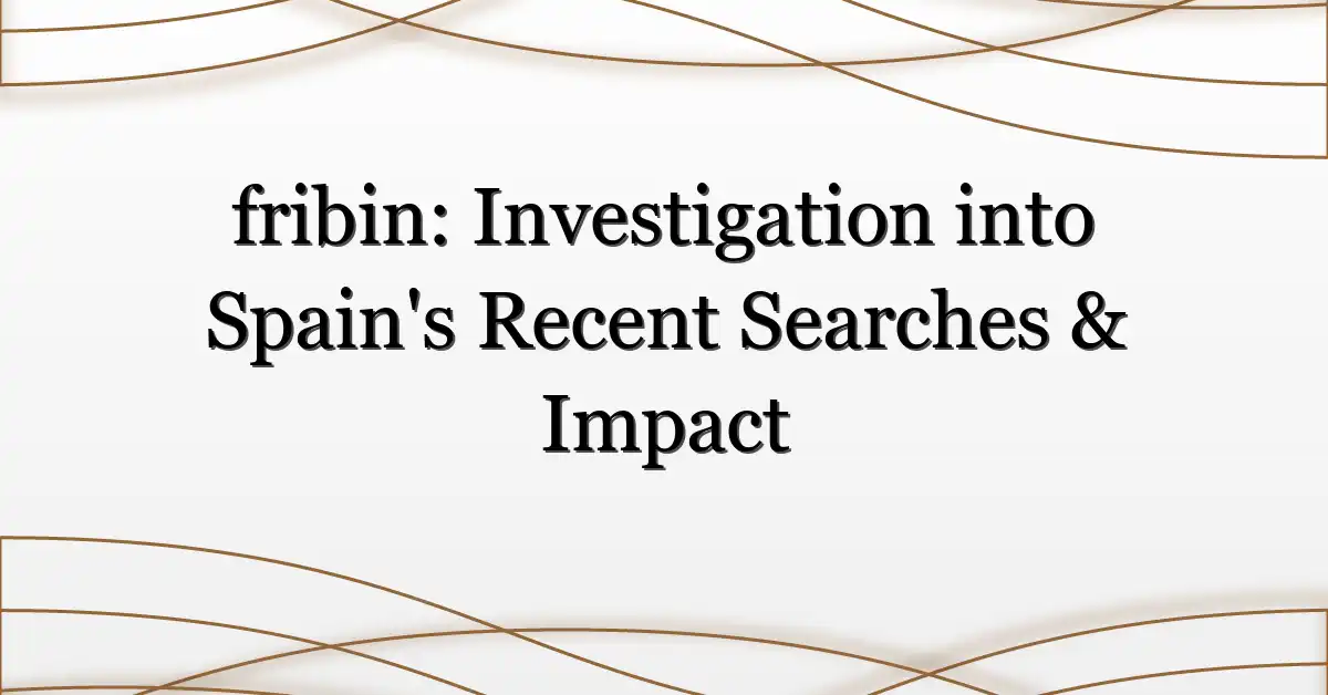 fribin: Investigation into Spain’s Recent Searches & Impact