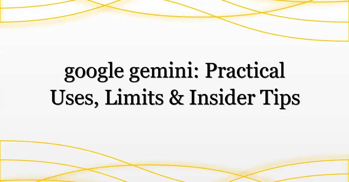 google gemini: Practical Uses, Limits & Insider Tips